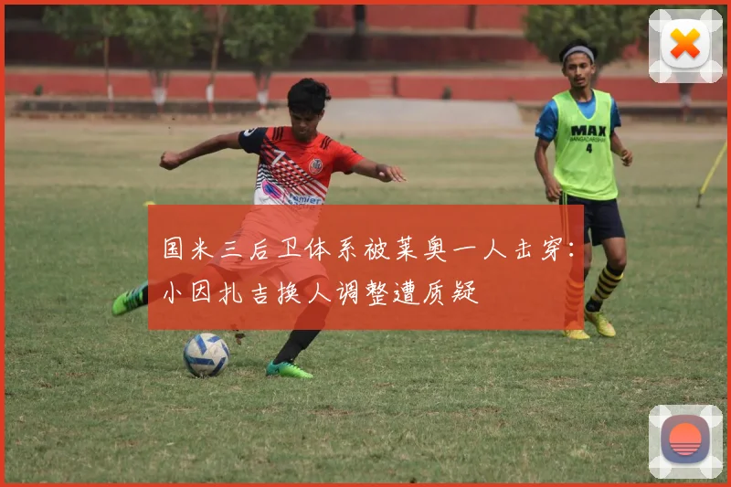 国米三后卫体系被莱奥一人击穿：小因扎吉换人调整遭质疑