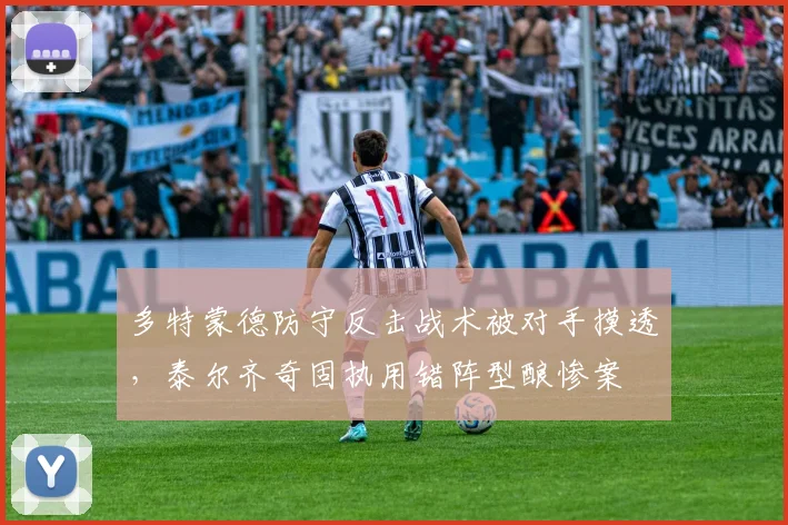 多特蒙德防守反击战术被对手摸透，泰尔齐奇固执用错阵型酿惨案