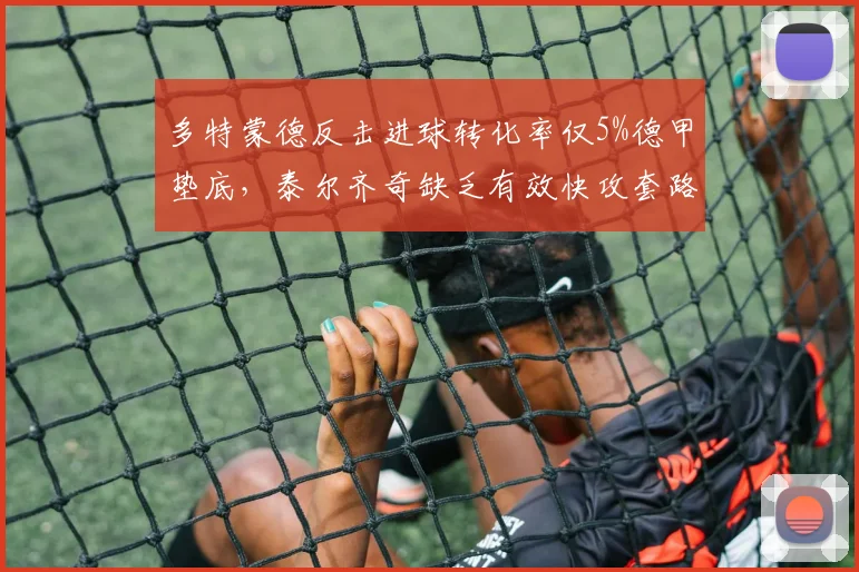 多特蒙德反击进球转化率仅5%德甲垫底，泰尔齐奇缺乏有效快攻套路遭质疑
